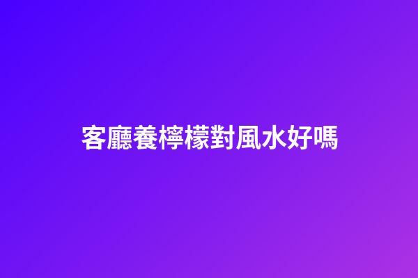 客廳養檸檬對風水好嗎