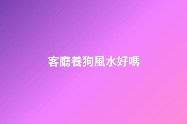 客廳養狗風水好嗎