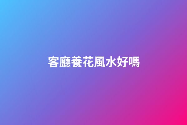客廳養花風水好嗎