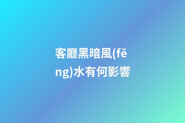 客廳黑暗風(fēng)水有何影響?