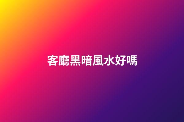 客廳黑暗風水好嗎
