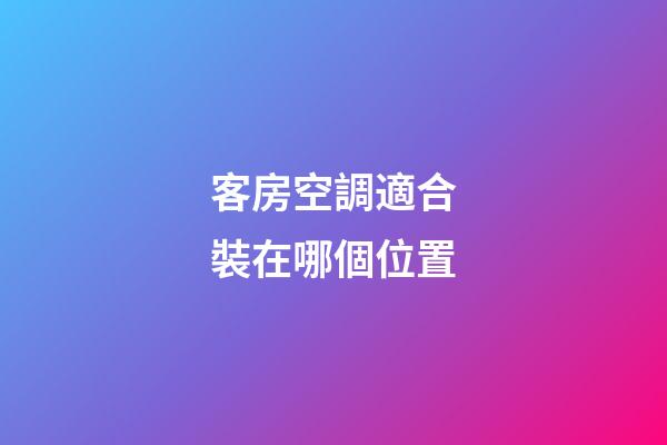 客房空調適合裝在哪個位置