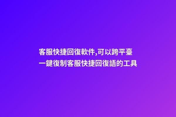 客服快捷回復軟件,可以跨平臺一鍵復制客服快捷回復語的工具-第1張-觀點-玄機派