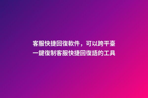 客服快捷回復軟件，可以跨平臺一鍵復制客服快捷回復語的工具-第1張-觀點-玄機派