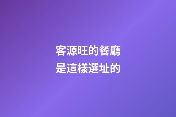 客源旺的餐廳是這樣選址的