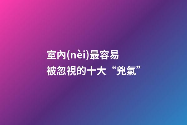室內(nèi)最容易被忽視的十大“兇氣”