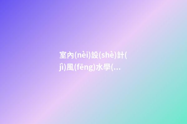 室內(nèi)設(shè)計(jì)風(fēng)水學(xué)整理資料'