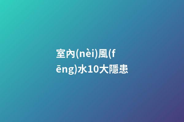 室內(nèi)風(fēng)水10大隱患