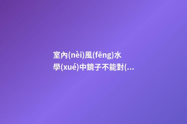 室內(nèi)風(fēng)水學(xué)中鏡子不能對(duì)床會(huì)影響主人健康