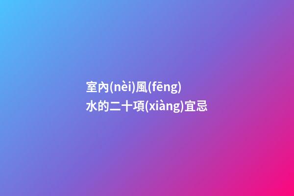 室內(nèi)風(fēng)水的二十項(xiàng)宜忌