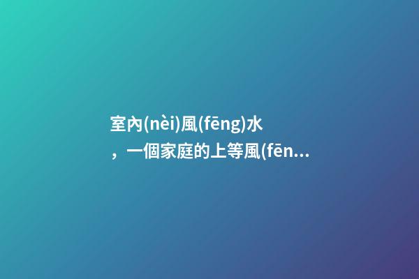 室內(nèi)風(fēng)水，一個家庭的上等風(fēng)水書香、茶淡、人靜-第1張-觀點(diǎn)-玄機(jī)派