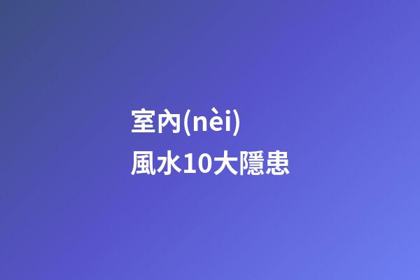 室內(nèi)風水10大隱患