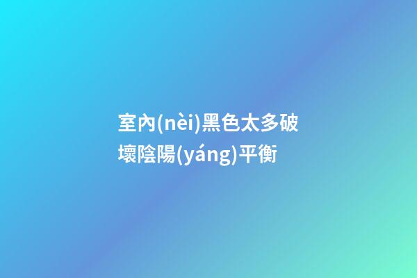 室內(nèi)黑色太多破壞陰陽(yáng)平衡