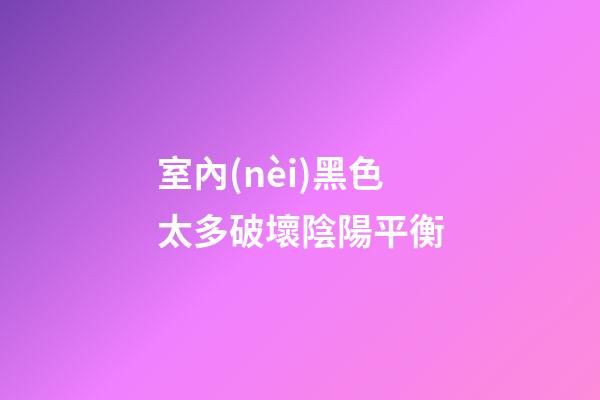 室內(nèi)黑色太多破壞陰陽平衡