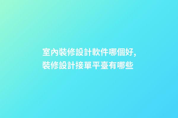 室內裝修設計軟件哪個好,裝修設計接單平臺有哪些-第1張-觀點-玄機派