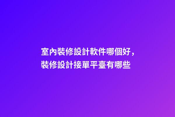 室內裝修設計軟件哪個好，裝修設計接單平臺有哪些-第1張-觀點-玄機派