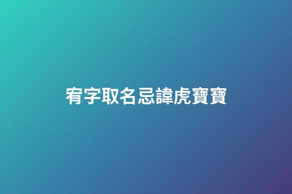 宥字取名忌諱虎寶寶(虎寶寶用宥字好不好)-第1張-寶寶起名-玄機派