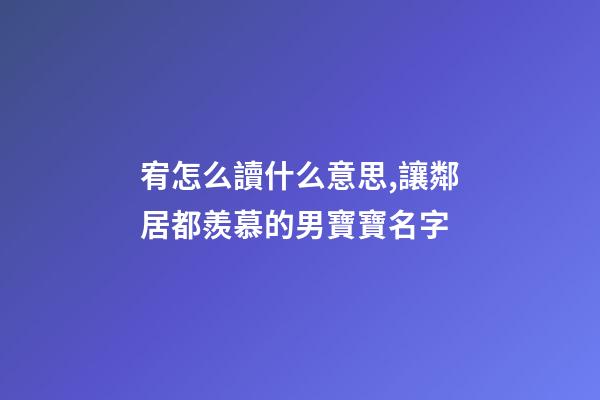 宥怎么讀什么意思,讓鄰居都羨慕的男寶寶名字-第1張-觀點(diǎn)-玄機(jī)派