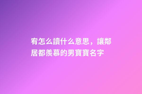 宥怎么讀什么意思，讓鄰居都羨慕的男寶寶名字-第1張-觀點(diǎn)-玄機(jī)派