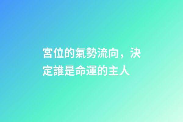宮位的氣勢流向，決定誰是命運的主人