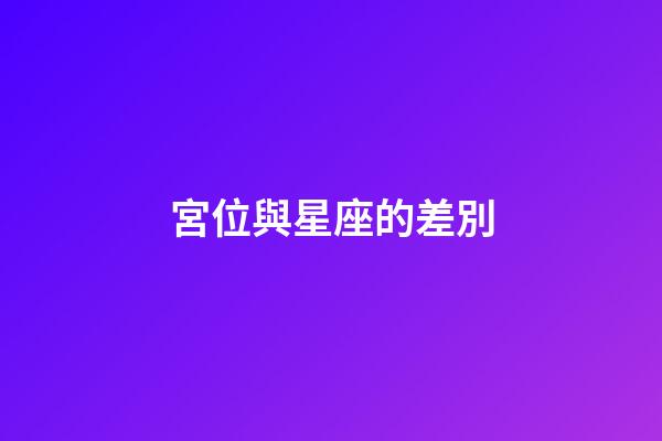 宮位與星座的差別-第1張-星座運勢-玄機派