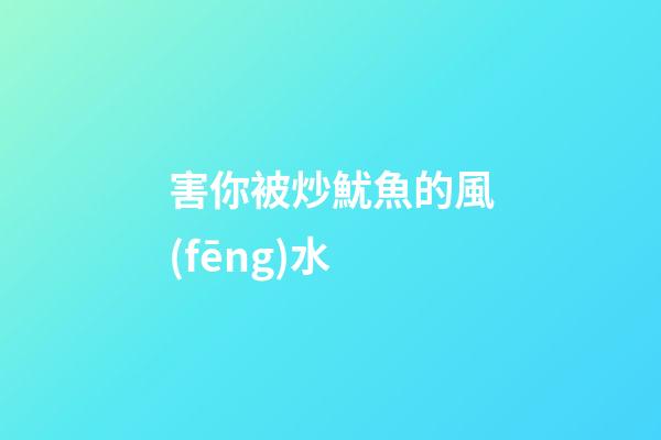 害你被炒魷魚的風(fēng)水