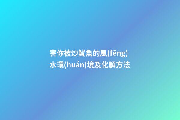 害你被炒魷魚的風(fēng)水環(huán)境及化解方法