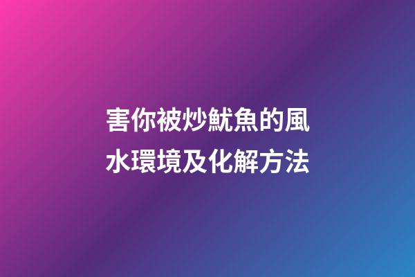 害你被炒魷魚的風水環境及化解方法