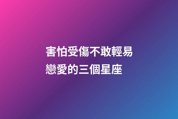 害怕受傷不敢輕易戀愛的三個星座-第1張-星座運勢-玄機派