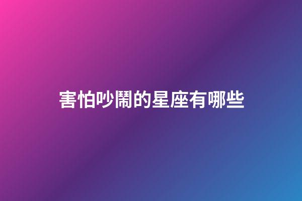 害怕吵鬧的星座有哪些-第1張-星座運勢-玄機派