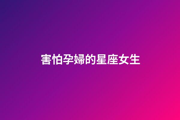 害怕孕婦的星座女生-第1張-星座運勢-玄機派