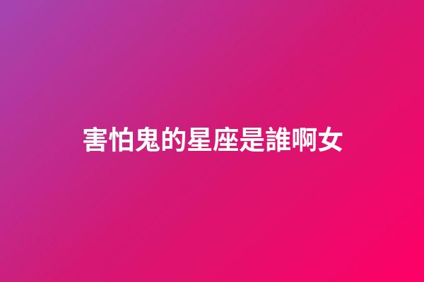 害怕鬼的星座是誰啊女-第1張-星座運(yùn)勢(shì)-玄機(jī)派