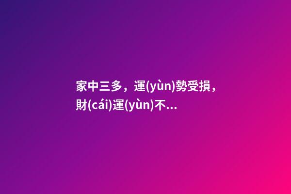 家中三多，運(yùn)勢受損，財(cái)運(yùn)不來!