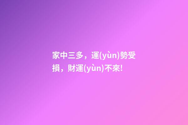 家中三多，運(yùn)勢受損，財運(yùn)不來!