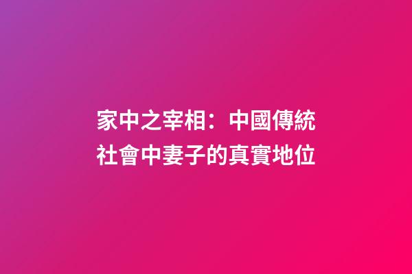 家中之宰相：中國傳統社會中妻子的真實地位