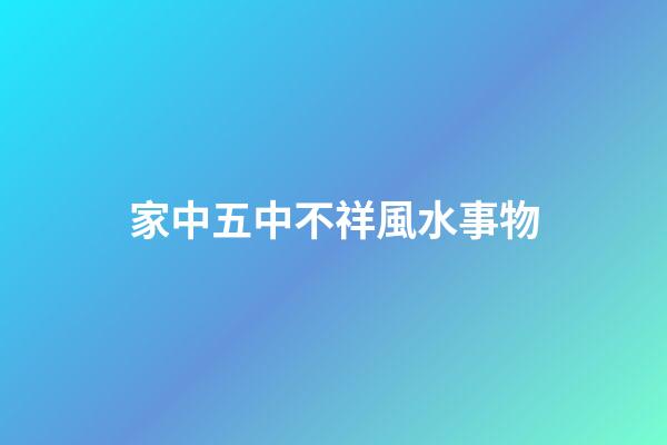 家中五中不祥風水事物
