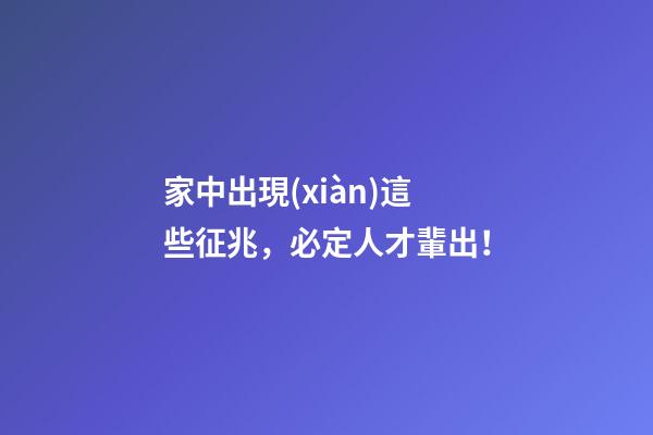 家中出現(xiàn)這些征兆，必定人才輩出！