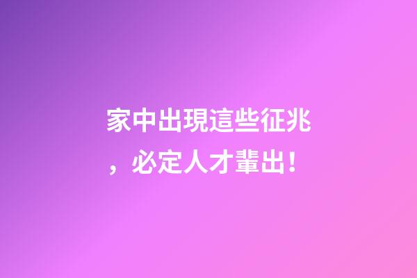 家中出現這些征兆，必定人才輩出！