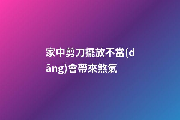 家中剪刀擺放不當(dāng)會帶來煞氣