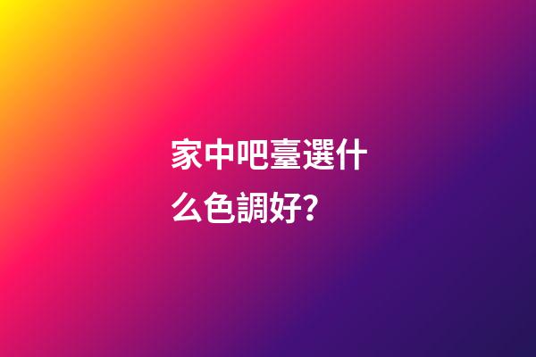 家中吧臺選什么色調好？