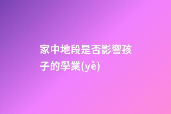 家中地段是否影響孩子的學業(yè)