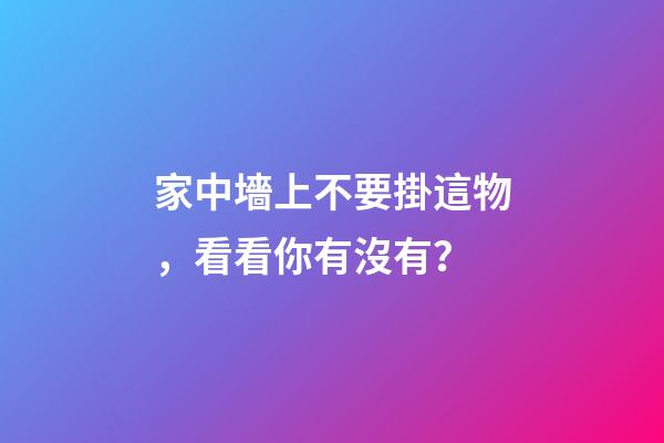 家中墻上不要掛這物，看看你有沒有？