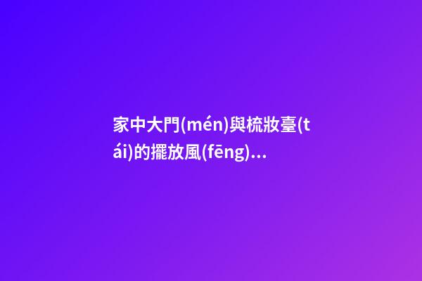 家中大門(mén)與梳妝臺(tái)的擺放風(fēng)水