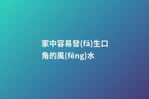 家中容易發(fā)生口角的風(fēng)水