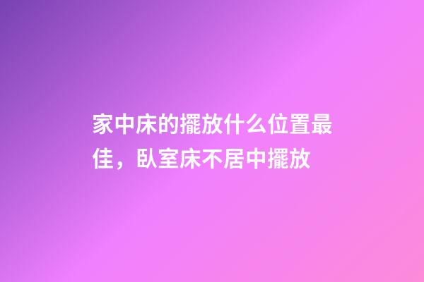 家中床的擺放什么位置最佳，臥室床不居中擺放-第1張-觀點-玄機派