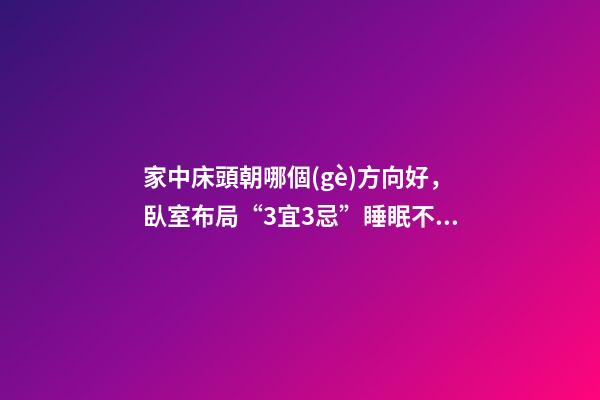 家中床頭朝哪個(gè)方向好，臥室布局“3宜3忌”睡眠不好精神差-第1張-觀點(diǎn)-玄機(jī)派