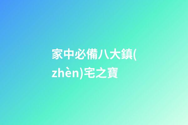 家中必備八大鎮(zhèn)宅之寶