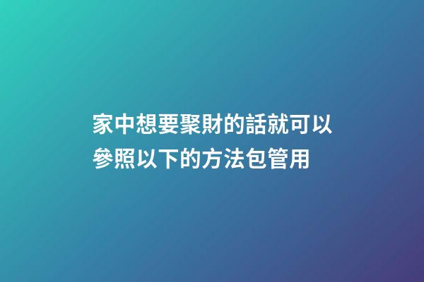 家中想要聚財的話就可以參照以下的方法包管用