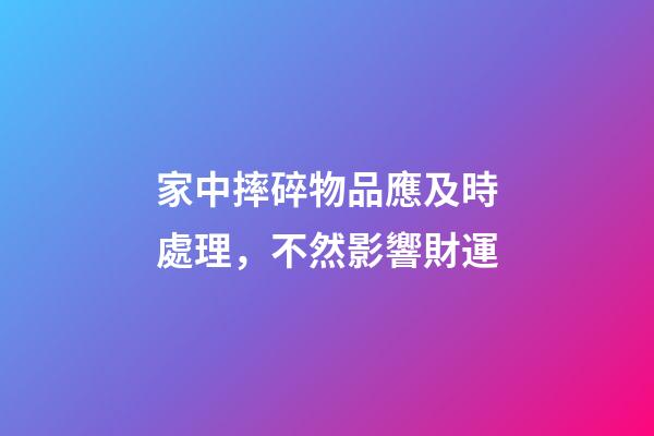 家中摔碎物品應及時處理，不然影響財運