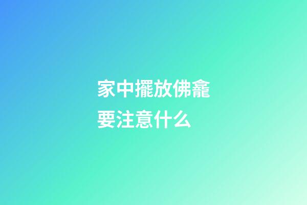 家中擺放佛龕要注意什么